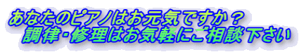 あなたのピアノはお元気ですか? 調律・修理はお気軽にご相談下さい