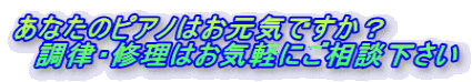 あなたのピアノはお元気ですか？ 　調律・修理はお気軽にご相談下さい